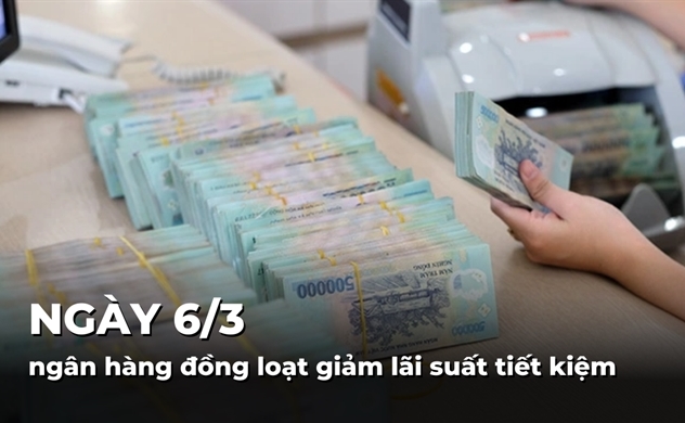 Ngày 6/3 các ngân hàng đồng loạt giảm lãi suất tiết kiệm